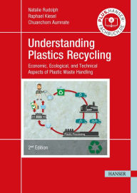 Title: Understanding Plastics Recycling 2E: Economic, Ecological, and Technical Aspects of Plastic Waste Handling, Author: Natalie Rudolph