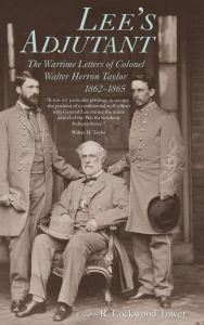 Title: Lee's Adjutant: The Wartime Letters of Colonel Walter Herron Taylor, 1862-1865, Author: R. Lockwood Tower