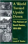 Title: A World Turned Upside Down: The Palmers of South Santee, 1818-1881, Author: Louis P. Towles