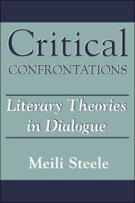 Title: Critical Confrontations: Literary Theories in Dialogue / Edition 1, Author: Meili Steele