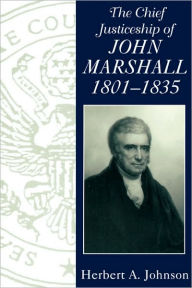 Title: The Chief Justiceship of John Marshall, 1801-1835, Author: Herbert A. Johnson