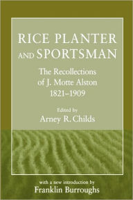 Title: Rice Planter and Sportsman: The Recollections of J. Motte Alston, 1821-1909, Author: Arney R. Childs