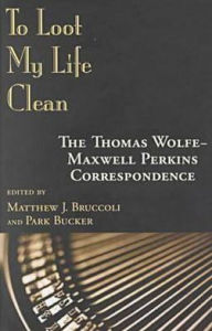 Title: To Loot My Life Clean: The Thomas Wolfe-Maxwell Perkins Correspondence, Author: Thomas Wolfe