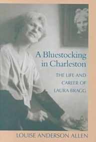 Title: Bluestocking in Charleston: The Life and Career of Laura Bragg, Author: Louise Anderson Allen