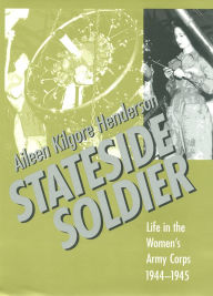 Title: Stateside Soldier: Life in the Women's Army Corps, 1944-1945, Author: Aileen Kilgore Henderson