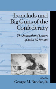 Title: Ironclads and Big Guns of the Confederacy: The Journal and Letters of John M. Brooke, Author: George M. Brooke Jr.