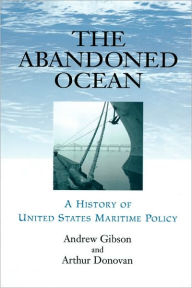 Title: The Abandoned Ocean: A History of United States Maritime Policy / Edition 1, Author: Andrew Gibson