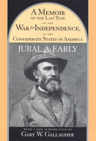 Title: A Memoir of the Last Year of the War for Independence, in the Confederate States of America: Containing an Account of the Operations of His Commands in the Years 1864 and 1865, Author: Jubal A. Early