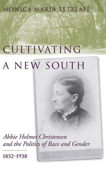 Cultivating a New South: Abbie Holmes Christensen and the Politics of Race and Gender, 1852-1938