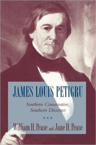 Title: James Louis Petigru: Southern Conservative, Southern Dissenter, Author: William H. Pease