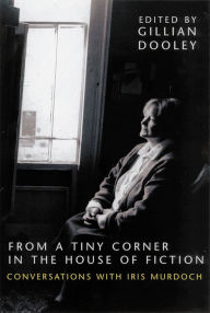 Title: From a Tiny Corner in the House of Fiction: Conversations With Iris Murdoch, Author: Gillian Dooley