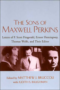 Title: The Sons of Maxwell Perkins: Letters of F. Scott Fitzgerald, Ernest Hemingway, Thomas Wolfe, and Their Editor, Author: Matthew J Bruccoli