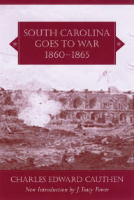 Title: South Carolina Goes to War, 1860-1865, Author: Charles Edward Cauthen