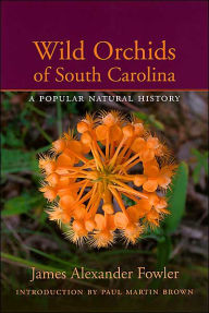 Title: Wild Orchids of South Carolina: A Popular Natural History, Author: James Alexander Fowler