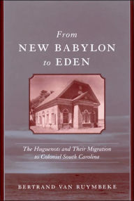 Title: From New Babylon to Eden: The Huguenots and Their Migration to Colonial South Carolina, Author: Bertrand Van Ruymbeke