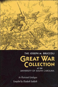 Title: The Joseph M. Bruccoli Great War Collection at the University of South Carolina: An Illustrated Catalogue, Author: University of South Carolina