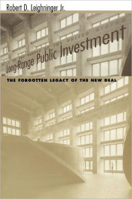 Title: Long-Range Public Investment: The Forgotten Legacy of the New Deal, Author: Robert D. Jr. Leighninger