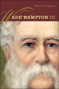 Title: Wade Hampton III, Author: Robert K. Ackerman