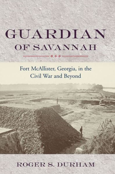 Guardian of Savannah: Fort McAllister, Georgia, in the Civil War and Beyond