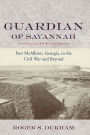 Guardian of Savannah: Fort McAllister, Georgia, in the Civil War and Beyond