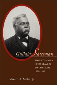 Title: Gullah Statesman: Robert Smalls from Slavery to Congress, 1839-1915, Author: Edward A Miller Jr.