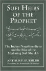 Sufi Heirs of the Prophet: The Indian Naqshbandiyya and the Rise of the Mediating Sufi Shaykh