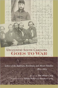 Title: Upcountry South Carolina Goes to War: Letters of the Anderson, Brockman, and Moore Families, 1853-1865, Author: Tom Moore Craig