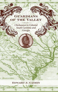 Title: Guardians of the Valley: Chickasaws in Colonial South Carolina and Georgia, Author: Edward J. Cashin