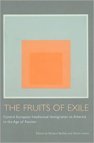 Title: The Fruits of Exile: Central European Intellectual Immigration to America in the Age of Fascism, Author: Richard Bodek