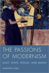 Title: The Passions of Modernism: Eliot, Yeats, Woolf, and Mann, Author: Anthony Cuda