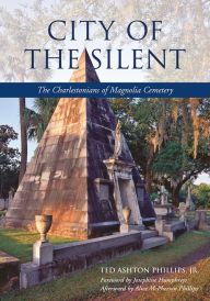 Title: City of the Silent: The Charlestonians of Magnolia Cemetery, Author: Ted Phillips Jr.