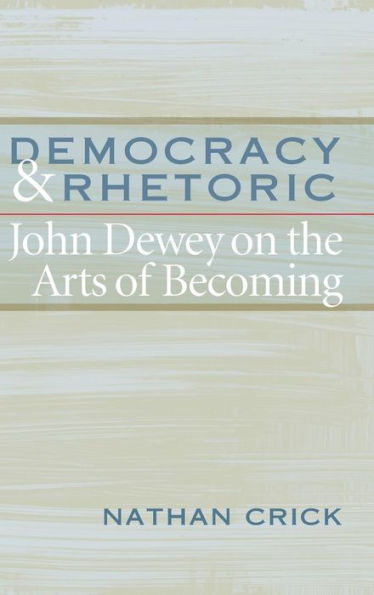 Democracy and Rhetoric: John Dewey on the Arts of Becoming