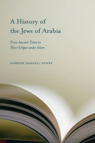 Title: A History of the Jews of Arabia: From Ancient Times to Their Eclipse under Islam, Author: Gordon Darnell Newby