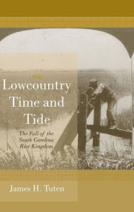 Title: Lowcountry Time and Tide: The Fall of the South Carolina Rice Kingdom, Author: James H. Tuten