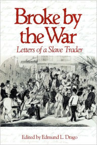 Title: Broke by the War: Letters of a Slave Trader, Author: Edmond Lee Drago
