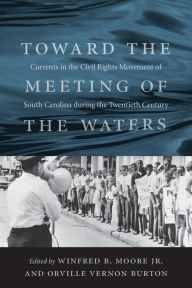 Title: Toward the Meeting of the Waters: Currents in the Civil Rights Movement of South Carolina during the Twentieth Century, Author: Winfred B. Moore Jr.