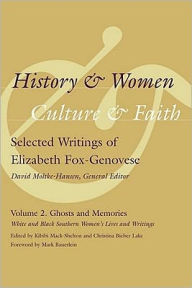 Title: History and Women, Culture and Faith: Selected Writings of Elizabeth Fox-Genovese, Volume 2: Ghosts and Memories: White and Black Southern Women's Lives and Writings, Author: Kibibi Mack-Shelton