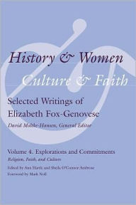 Title: History and Women, Culture and Faith: Selected Writings of Elizabeth Fox-Genovese Volume 4. Explorations and Commitments: Religion, Faith, and Culture, Author: Ann Hartle