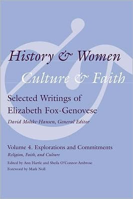 History and Women, Culture and Faith: Selected Writings of Elizabeth Fox-Genovese Volume 4. Explorations and Commitments: Religion, Faith, and Culture