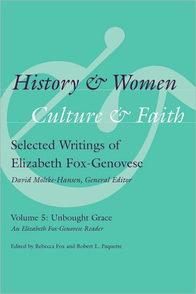 History and Women, Culture and Faith: Selected Writings of Elizabeth Fox-Genovese, Volume 5, Unbought Grace: An Elizabeth Fox-Genovese Reader