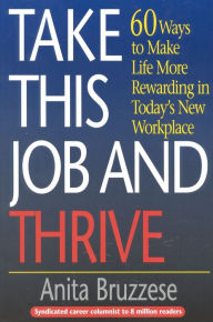 Title: Take This Job and Thrive; 60 Ways to Make Life More Rewarding in Today's New WorkPlace, Author: Anita Bruzzese