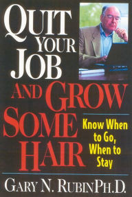 Title: Quit Your Job and Grow Some Hair: Know When to Go, When to Stay, Author: Gary N. Rubin