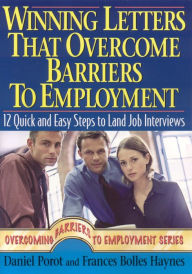 Title: Winning Letters That Overcome Barriers to Employment: 12 Quick and Easy Steps to Land Job Interviews, Author: Daniel Porot