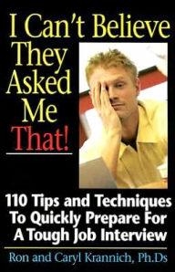 Title: I Can't Believe They Asked Me That!: 110 Tips and Techniques to Quickly Prepare for a Tough Job Interview, Author: Ron Krannich