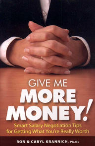Title: Give Me More Money!: Smart Salary Negotiation Tips for Getting Paid What You're Really Worth, Author: Ron Krannich