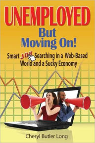 Title: Unemployed, But Moving On!: Smart Job Searching in a Web-Based World and a Sucky Economy, Author: Cheryl Butler Long