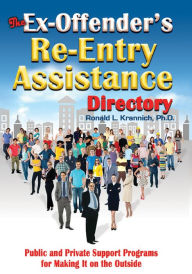 Title: The Ex-Offender's Re-Entry Assistance Directory: Public and Private Support Programs for Making It on the Outside, Author: Ron L. Krannich