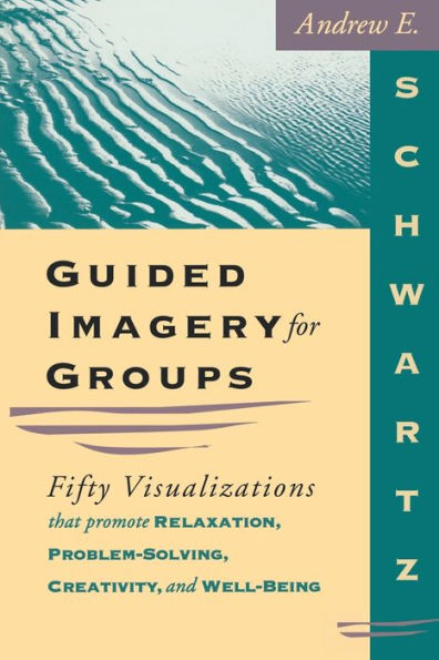 Guided Imagery for Groups: Fifty Visualizations That Promote Relaxation, Problem-Solving, Creativity, and Well-Being