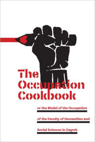 Title: The Occupation Cookbook: or the Model of the Occupation of the Faculty of Humanities and Social Sciences in Zagreb, Author: Marc Bousquet