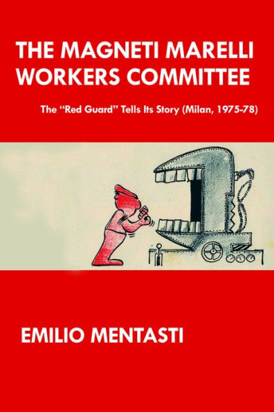 The Magneti Marelli Workers Committee: The "Red Guard" Tells Its Story (Milan, 1975-78)